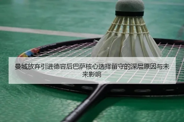 曼城放弃引进德容后巴萨核心选择留守的深层原因与未来影响