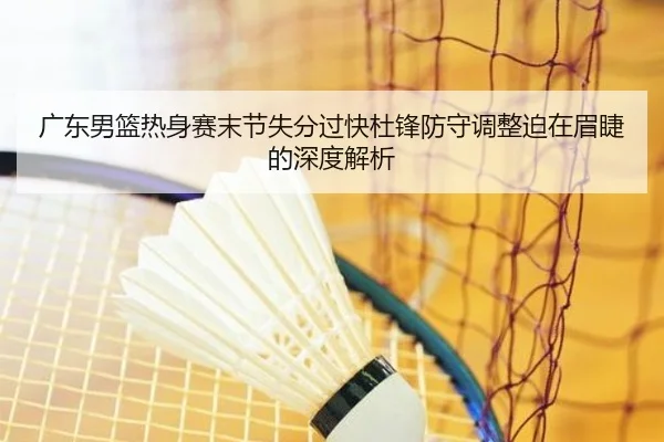 广东男篮热身赛末节失分过快杜锋防守调整迫在眉睫的深度解析